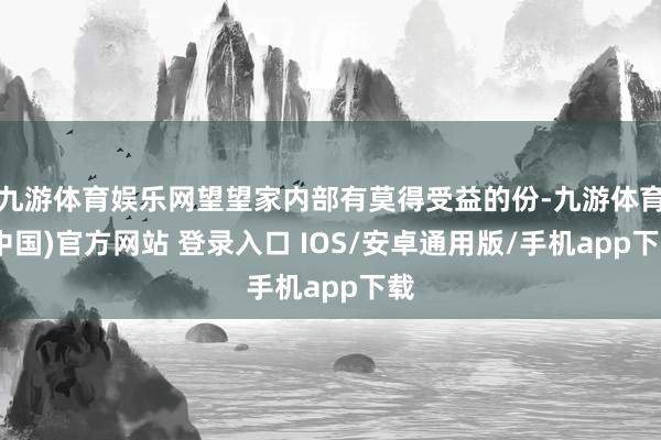 九游体育娱乐网望望家内部有莫得受益的份-九游体育(中国)官方网站 登录入口 IOS/安卓通用版/手机app下载