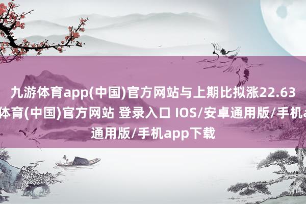 九游体育app(中国)官方网站与上期比拟涨22.63点-九游体育(中国)官方网站 登录入口 IOS/安卓通用版/手机app下载