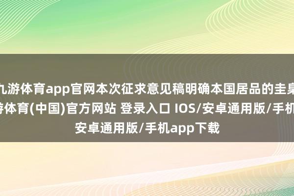 九游体育app官网本次征求意见稿明确本国居品的圭臬界说-九游体育(中国)官方网站 登录入口 IOS/安卓通用版/手机app下载