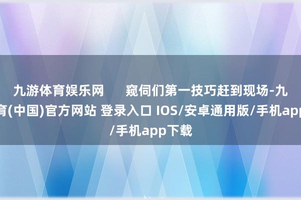九游体育娱乐网      窥伺们第一技巧赶到现场-九游体育(中国)官方网站 登录入口 IOS/安卓通用版/手机app下载