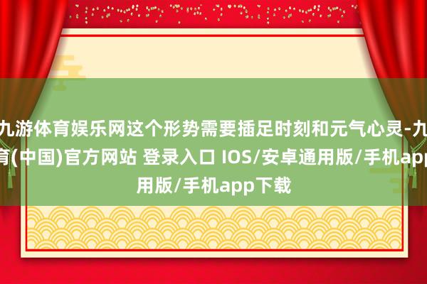 九游体育娱乐网这个形势需要插足时刻和元气心灵-九游体育(中国)官方网站 登录入口 IOS/安卓通用版/手机app下载