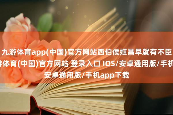 九游体育app(中国)官方网站西伯侯姬昌早就有不臣之心-九游体育(中国)官方网站 登录入口 IOS/安卓通用版/手机app下载