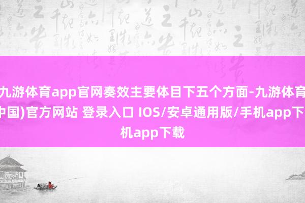 九游体育app官网奏效主要体目下五个方面-九游体育(中国)官方网站 登录入口 IOS/安卓通用版/手机app下载