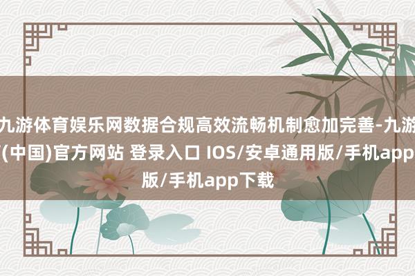 九游体育娱乐网数据合规高效流畅机制愈加完善-九游体育(中国)官方网站 登录入口 IOS/安卓通用版/手机app下载