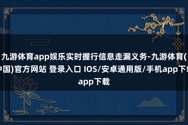 九游体育app娱乐实时握行信息走漏义务-九游体育(中国)官方网站 登录入口 IOS/安卓通用版/手机app下载