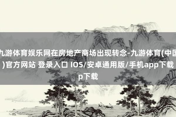九游体育娱乐网在房地产商场出现转念-九游体育(中国)官方网站 登录入口 IOS/安卓通用版/手机app下载