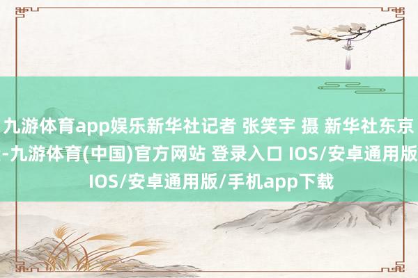 九游体育app娱乐新华社记者 张笑宇 摄 新华社东京11月11日音尘-九游体育(中国)官方网站 登录入口 IOS/安卓通用版/手机app下载