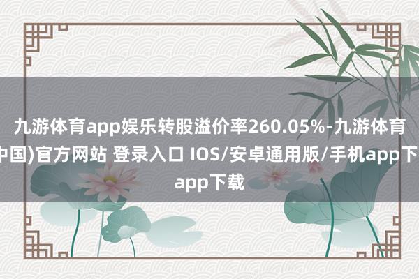 九游体育app娱乐转股溢价率260.05%-九游体育(中国)官方网站 登录入口 IOS/安卓通用版/手机app下载