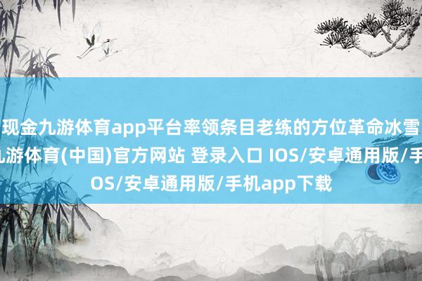 现金九游体育app平台率领条目老练的方位革命冰雪奢侈模式-九游体育(中国)官方网站 登录入口 IOS/安卓通用版/手机app下载