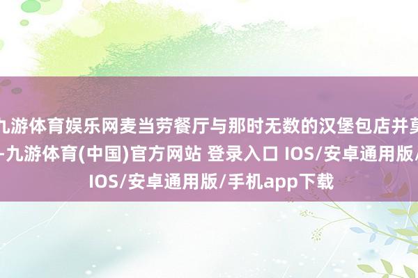 九游体育娱乐网麦当劳餐厅与那时无数的汉堡包店并莫得太大的区别-九游体育(中国)官方网站 登录入口 IOS/安卓通用版/手机app下载