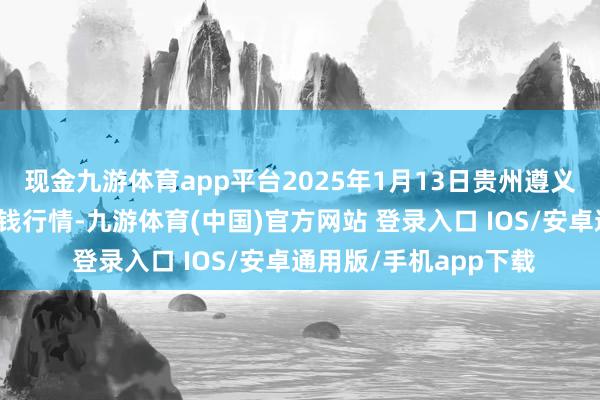 现金九游体育app平台2025年1月13日贵州遵义虾子辣椒批发市集价钱行情-九游体育(中国)官方网站 登录入口 IOS/安卓通用版/手机app下载