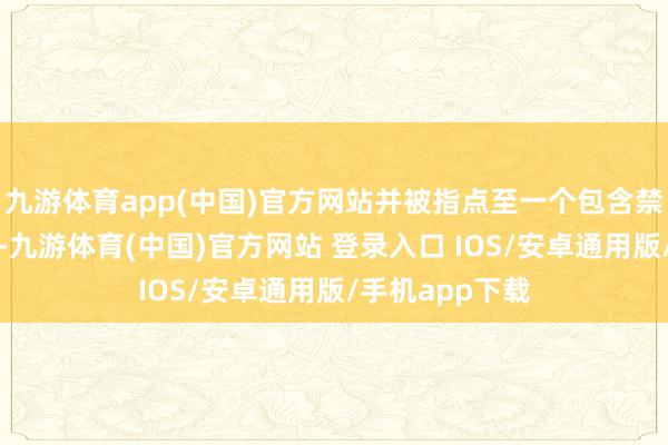 九游体育app(中国)官方网站并被指点至一个包含禁令信息的网站-九游体育(中国)官方网站 登录入口 IOS/安卓通用版/手机app下载