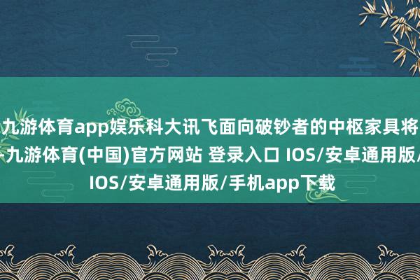 九游体育app娱乐科大讯飞面向破钞者的中枢家具将全面上线京东-九游体育(中国)官方网站 登录入口 IOS/安卓通用版/手机app下载