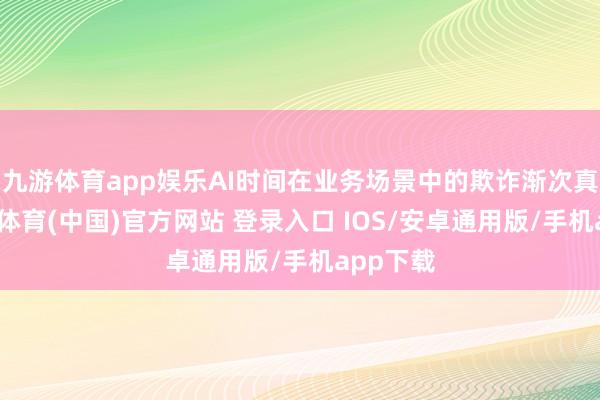 九游体育app娱乐AI时间在业务场景中的欺诈渐次真切-九游体育(中国)官方网站 登录入口 IOS/安卓通用版/手机app下载