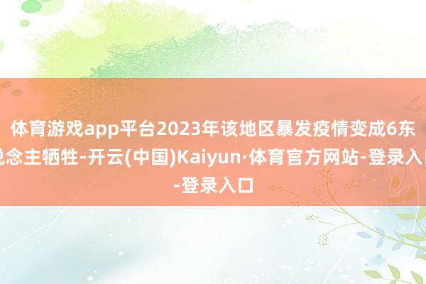 体育游戏app平台2023年该地区暴发疫情变成6东说念主牺牲-开云(中国)Kaiyun·体育官方网站-登录入口