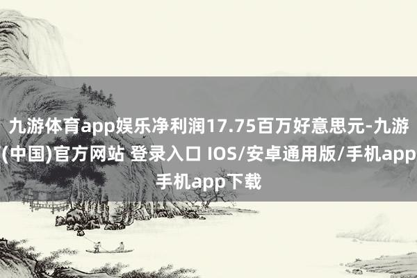 九游体育app娱乐净利润17.75百万好意思元-九游体育(中国)官方网站 登录入口 IOS/安卓通用版/手机app下载