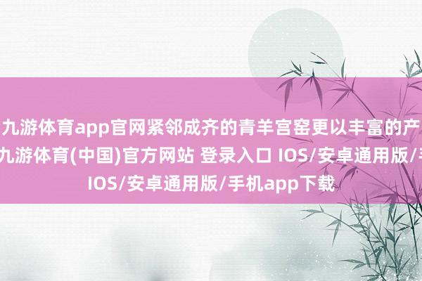 九游体育app官网紧邻成齐的青羊宫窑更以丰富的产物供给成齐-九游体育(中国)官方网站 登录入口 IOS/安卓通用版/手机app下载