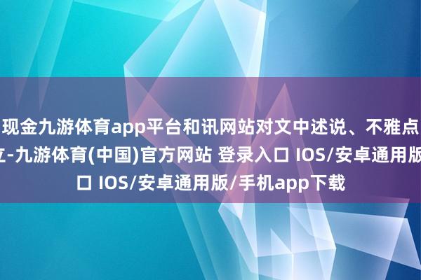 现金九游体育app平台和讯网站对文中述说、不雅点判断保合手中立-九游体育(中国)官方网站 登录入口 IOS/安卓通用版/手机app下载