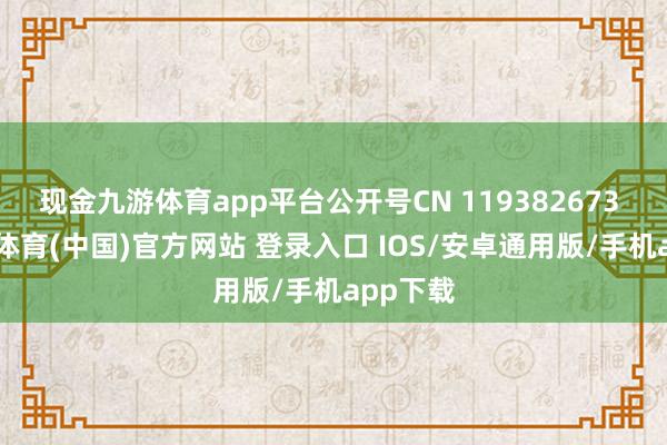 现金九游体育app平台公开号CN 119382673 A-九游体育(中国)官方网站 登录入口 IOS/安卓通用版/手机app下载