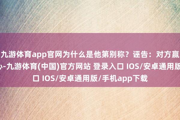九游体育app官网为什么是他第别称？诬告：对方赢是因为裁判偏心-九游体育(中国)官方网站 登录入口 IOS/安卓通用版/手机app下载