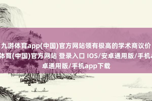 九游体育app(中国)官方网站领有极高的学术商议价值-九游体育(中国)官方网站 登录入口 IOS/安卓通用版/手机app下载
