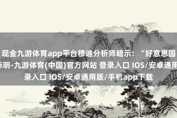 现金九游体育app平台穆迪分析师暗示：“好意思国政府评级的下调标明-九游体育(中国)官方网站 登录入口 IOS/安卓通用版/手机app下载