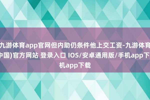 九游体育app官网但内助仍条件他上交工资-九游体育(中国)官方网站 登录入口 IOS/安卓通用版/手机app下载